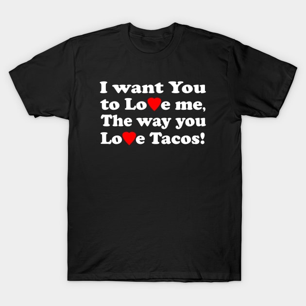 I want You to Love me The way you Love Tacos! T-Shirt by KinkPigs